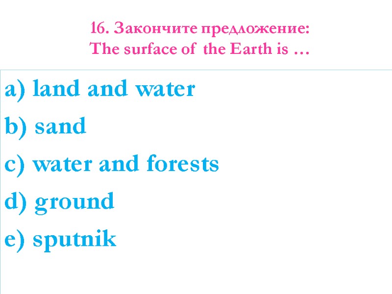 16. Закончите предложение:  The surface of the Earth is …   a)